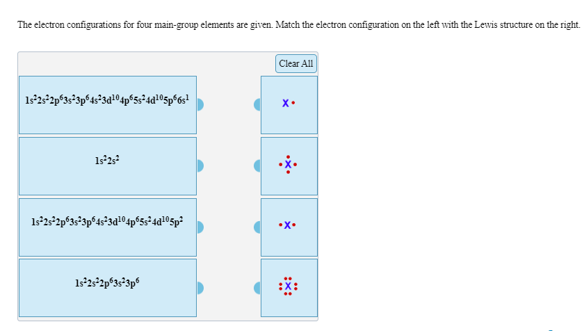 The electron configurations for four main-group elements are given. Match the electron configuration on the left with the Lewis structure on the right
Clear All
122s2p323p64 3a104p5524d105p°6s
х.
1s2s2p63s23p64s 3d104p524a105p*
-х.
1s2s2p53s 3p6
