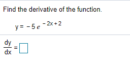 Find the derivative of the function.
y= - 5 e -2x+2
dx
