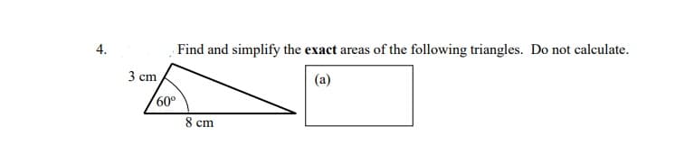 4.
Find and simplify the exact areas of the following triangles. Do not calculate.
3 cm
(a)
60°
8 cm
