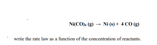Ni(CO)4 (g) → Ni (s) + 4 CO (g)
write the rate law as a function of the concentration of reactants.
