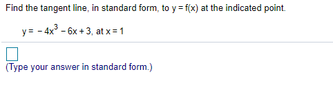Find the tangent line, in standard form, to y = f(x) at the indicated point.
y= - 4x° - 6x +3, at x = 1
(Type your answer in standard form.)

