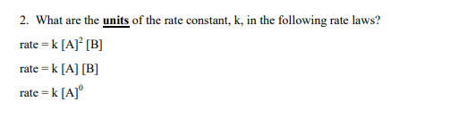 2. What are the units of the rate constant, k, in the following rate laws?
rate = k [A]° [B]
rate = k [A] [B]
rate = k [A]°
