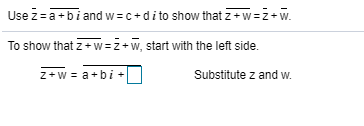 Use z =a +bi and w = c+di to show that z +w=z+W.
To show that z + w =z+w, start with the left side.
z+w = a+bi +|
Substitute z and w.
