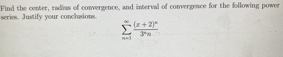 Find the center, radius of convergence, and interval of convergence for the following power
series. Justify your conclusions.
(x+2)"
3"n
n=1
