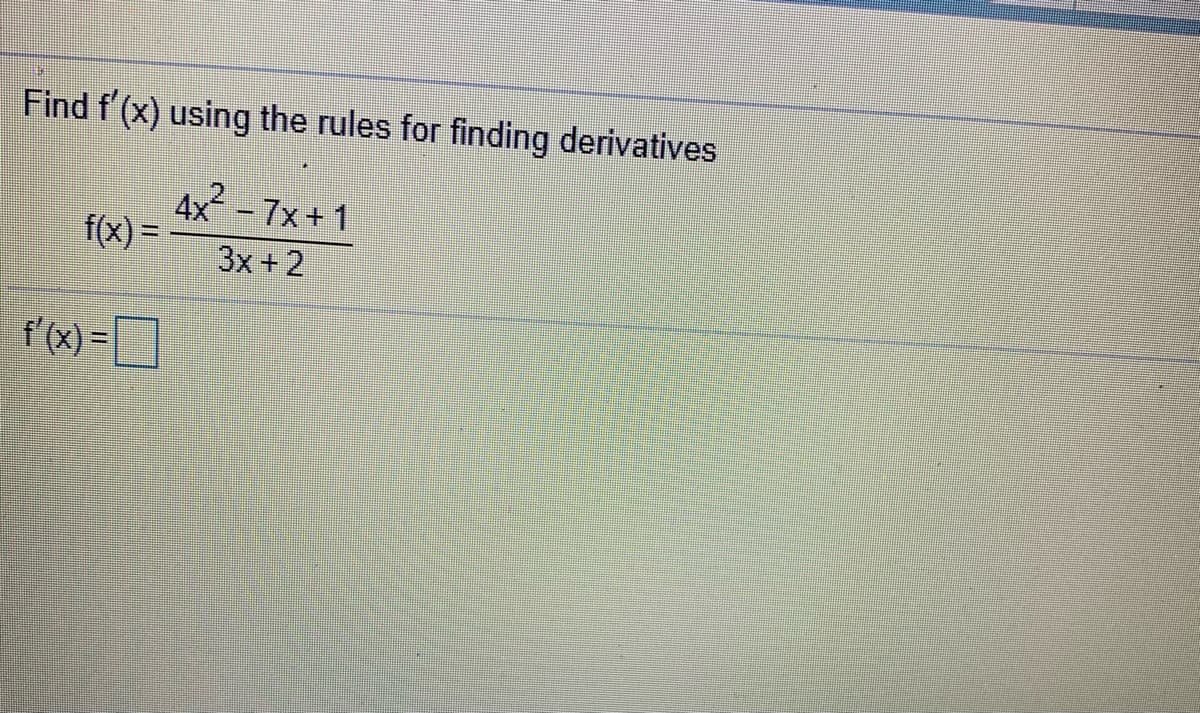 Find f'(x) using the rules for finding derivatives
4x -7x+ 1
图) =
3x +2
f'(x) =
