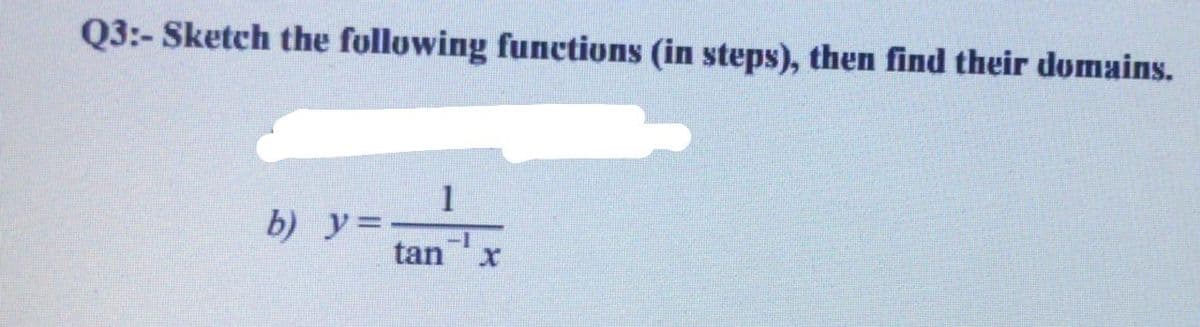 Q3:- Sketch the following functions (in steps), then find their domains.
b) y=
-1
tan
