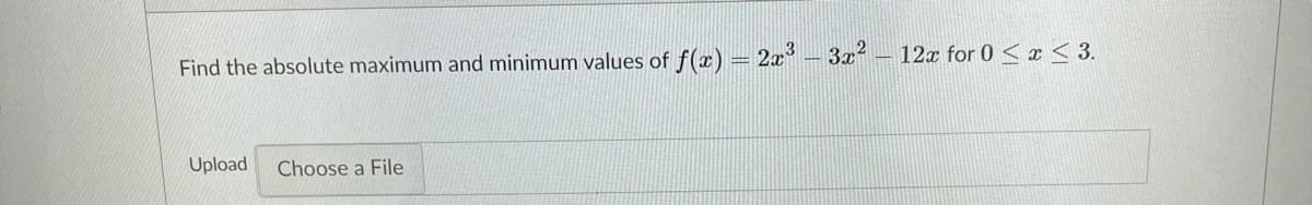 Find the absolute maximum and minimum values of f(x) = 2x – 3x2
12x for 0 < x< 3.
Upload
Choose a File

