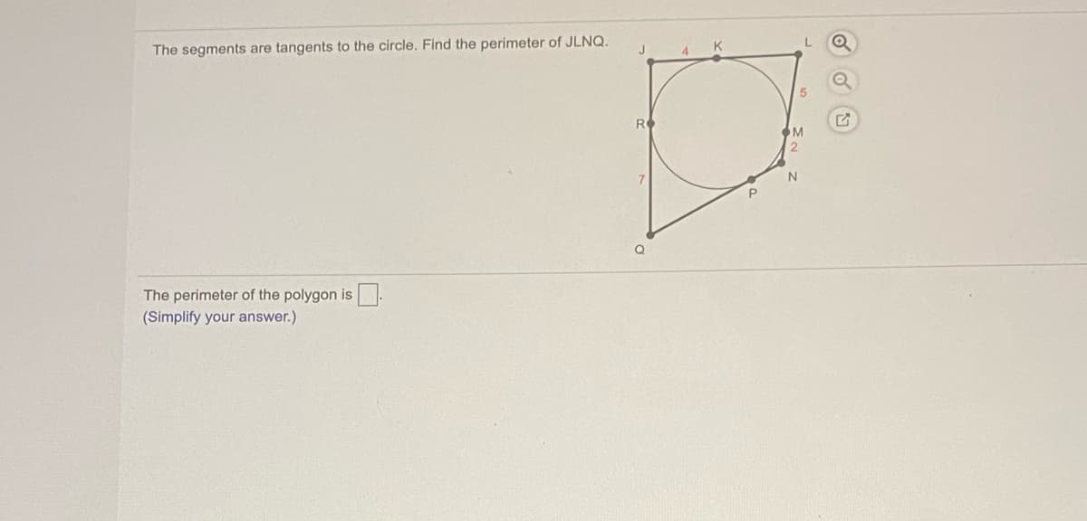 The segments are tangents to the circle. Find the perimeter of JLNQ.
RO
Q
The perimeter of the polygon is
(Simplify your answer.)
