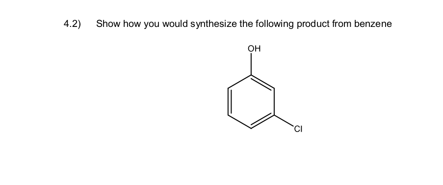 4.2)
Show how you would synthesize the following product from benzene
OH
&
CI