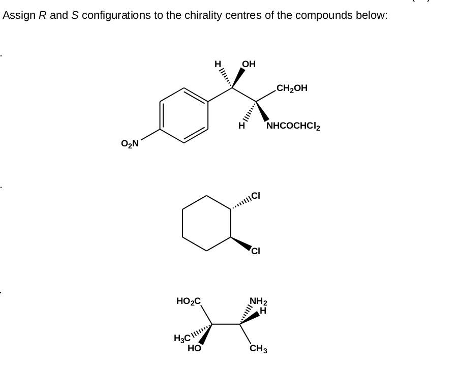 Assign R and S configurations to the chirality centres of the compounds below:
O₂N
...
OH
|||||
15
IC/
CI
CH₂OH
NHCOCHCI₂
HO₂C
NH₂
H
H
H3C
HO
CH3