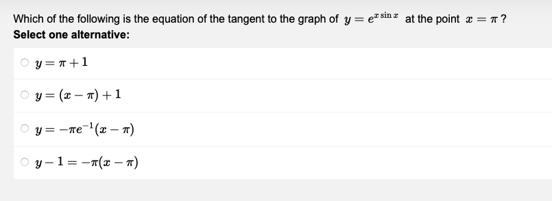 Which of the following is the equation of the tangent to the graph of yesin at the point x = π ?
z
Select one alternative:
y = π + 1
y=(x − n) + 1
y = πе¹(x - π)
y-1 = π(x - π)