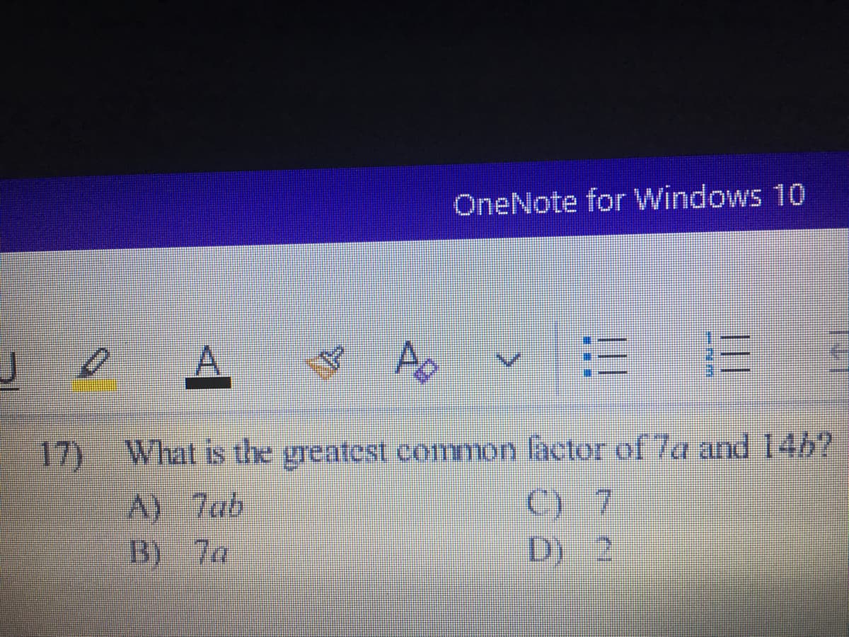 OneNote for Windows 10
What is the greatest common factor of 7a and 146?
C) 7
D) 2
17)
A) 7ab
B) 7a
