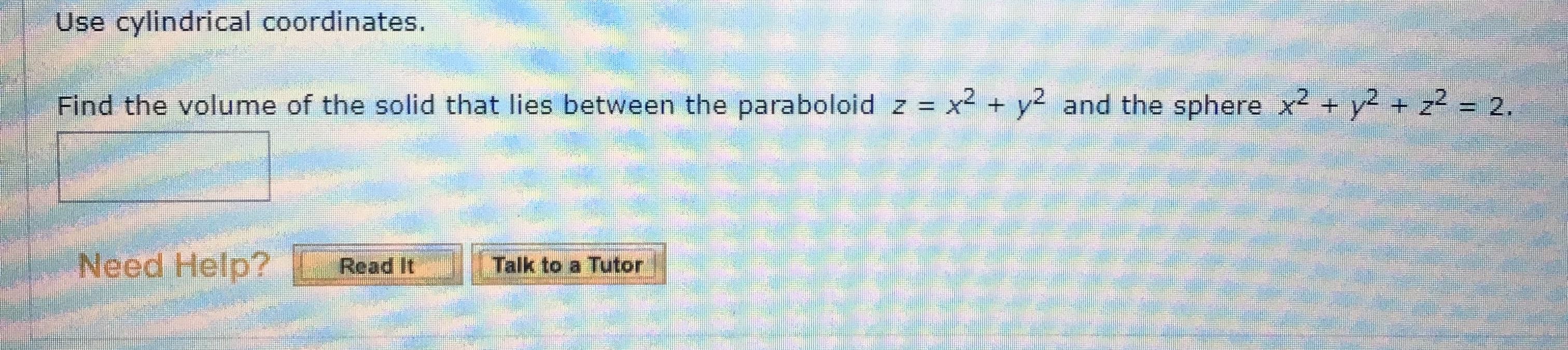 Use cylindrical coordinates.
Find the volume of the solid that lies between the paraboloid z = x² + y and the sphere x + y + z2 = 2.
%3D
Need Help?
Talk to a Tutor
Read It
