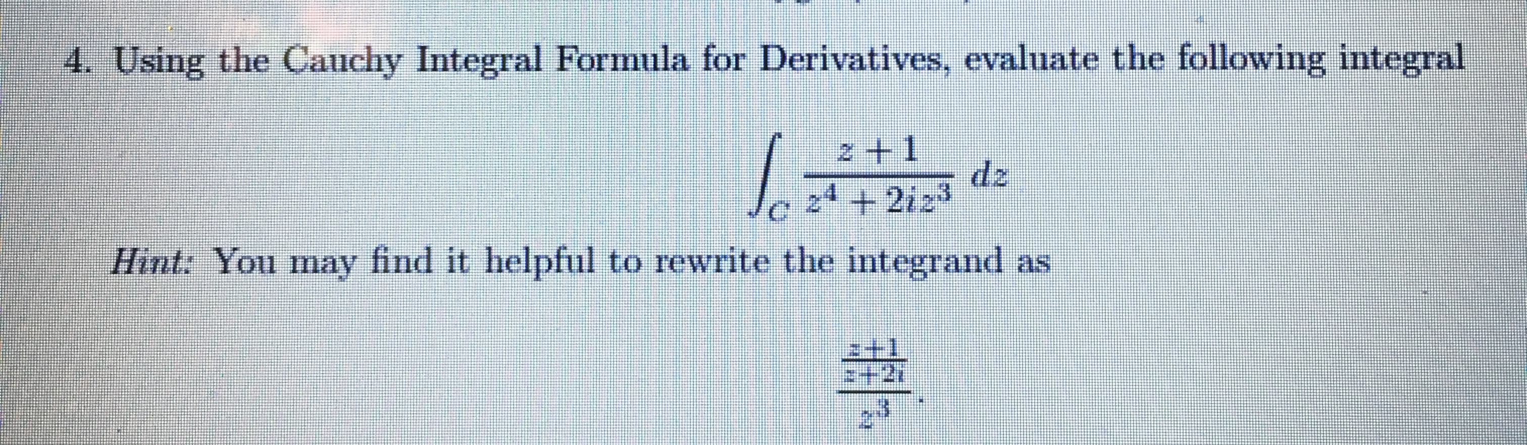 4. Using the Cauchy Integral Formula for Derivatives, evaluate the following integral
2 +1
dz
2 + 2iz3
