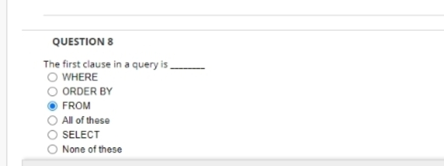 QUESTION 8
The first clause in a query is
O WHERE
ORDER BY
FROM
All of these
SELECT
None of these
