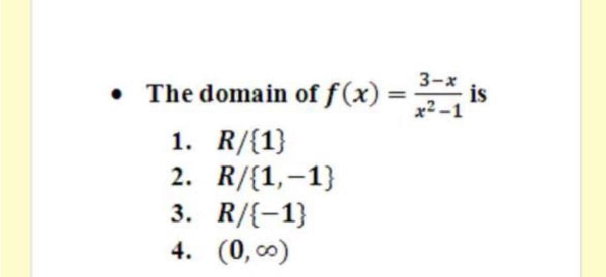 • The domain of f(x)
3-x
is
x2 -1
1. R/{1}
2. R/{1,-1}
3. R/{-1}
4. (0, c0)
