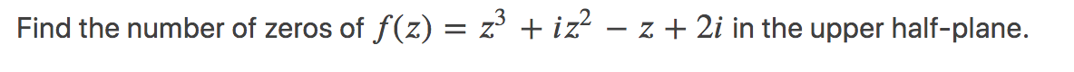 Find the number of zeros of f(z) = z' + iz² – z + 2i in the upper half-plane.
