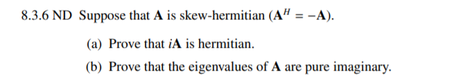 8.3.6 ND Suppose that A is skew-hermitian (A" = -A).
(a) Prove that iA is hermitian.
(b) Prove that the eigenvalues of A are pure imaginary.
