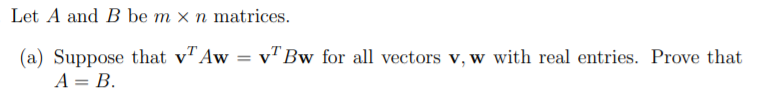 Let A and B be m x n matrices.
(a) Suppose that v"Aw
A = B.
v" Bw for all vectors v, w with real entries. Prove that
