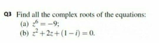 Q3 Find all the complex roots of the equations:
(a) 2 = -9;
(b) z +2z+(1-i) 0.
%3D
