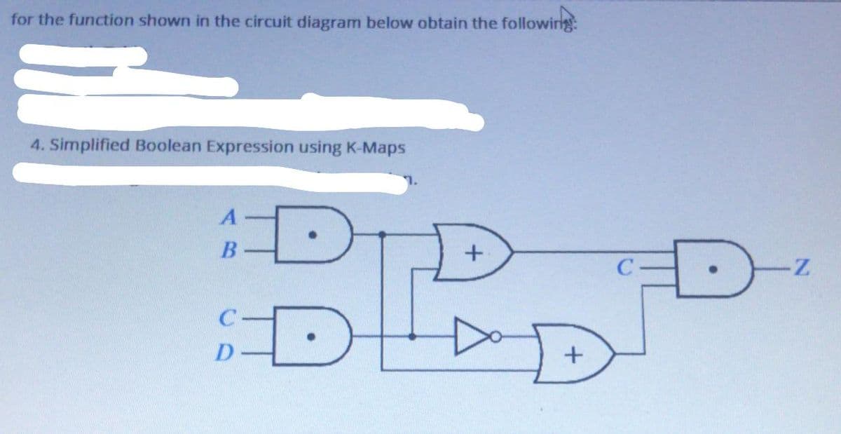 for the function shown in the circuit diagram below obtain the followirg
4. Simplified Boolean Expression using K-Maps
DID
A
B
C
D

