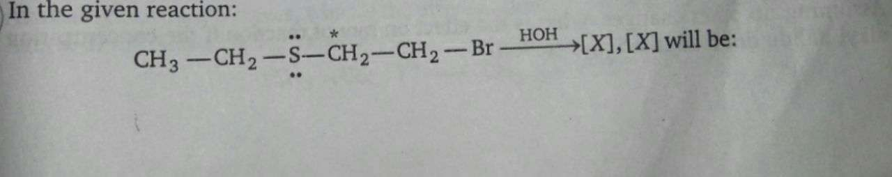 In the given reaction:
CH3-CH2-S-CH2-CH2-Br
НОН
→[X],[X]will be:
