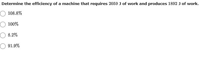 Determine the efficiency of a machine that requires 2059 J of work and produces 1892 J of work.
O 108.8%
100%
8.2%
O 91.9%
