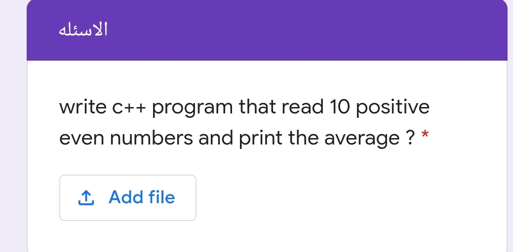 الاسئله
write c++ program that read 10 positive
even numbers and print the average ? *
1 Add file

