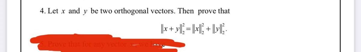 4. Let x and y be two orthogonal vectors. Then prove that
Prove that for any vector
