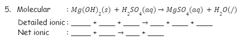 5. Molecular
: Mg(OH),(s) + H¸SO̟(aq) → M9SO̟(aq) + H¸0(/)
Detailed ionic :
Net ionic
