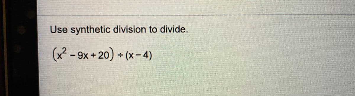 Use synthetic division to divide.
(x²-9x+20) (x– 4)
