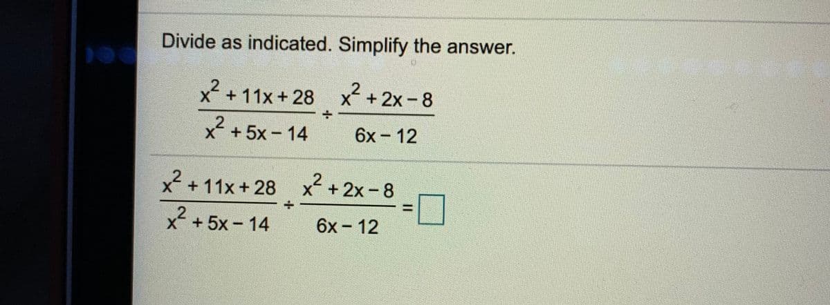 Divide as indicated. Simplify the answer.
X +11x +28
X+2x- 8
x +5x- 14
6x-12
x +11x+ 28 x +2x-8
x + 5x- 14
6x - 12
%3D
