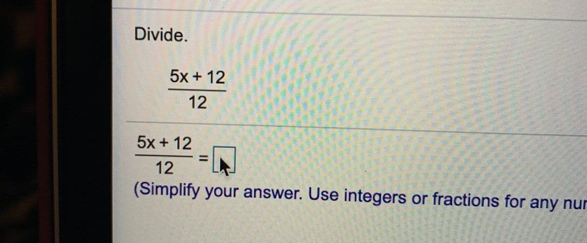 Divide.
5x + 12
12
5x +12
12
(Simplify your answer. Use integers or fractions for any nur
