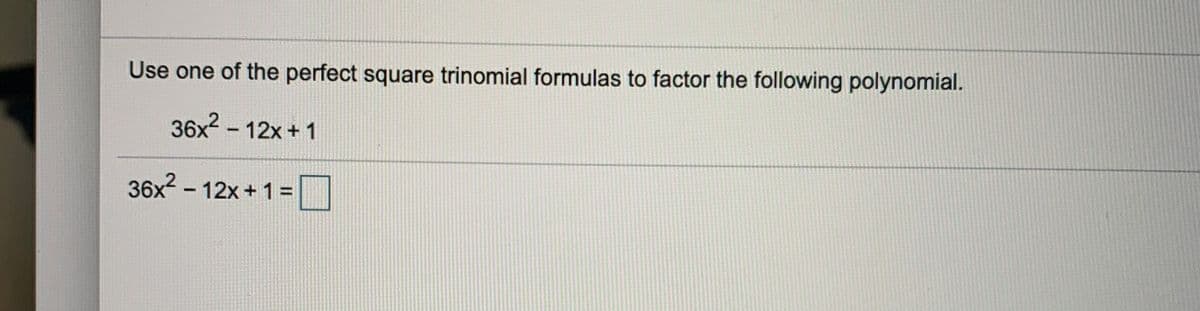 Use one of the perfect square trinomial formulas to factor the following polynomial.
36x? - 12x+1
36x? - 12x + 1 =|
