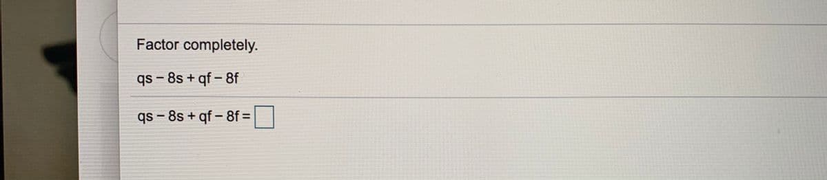 Factor completely.
qs - 8s + qf – 8f
qs – 8s + qf – 8f =
