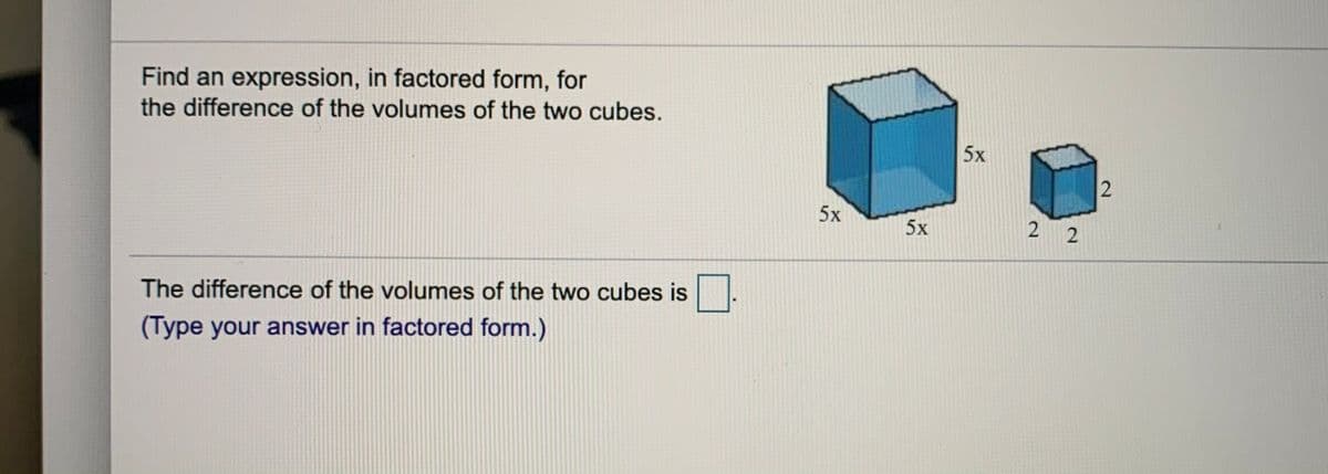 Find an expression, in factored form, for
the difference of the volumes of the two cubes.
5x
5x
5x
The difference of the volumes of the two cubes is
(Type your answer in factored form.)
2.
2.
