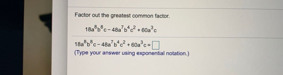 Factor out the greatest common factor.
8,8
18a b°c-48a7bªc²
-48a'b c2 + 60a°c
76ªc
3
C
18a®b®c-48a'b*c² + 60a°c =]
8 8
C
7,
c +60a°c =
3
(Type your answer using exponential notation.)
