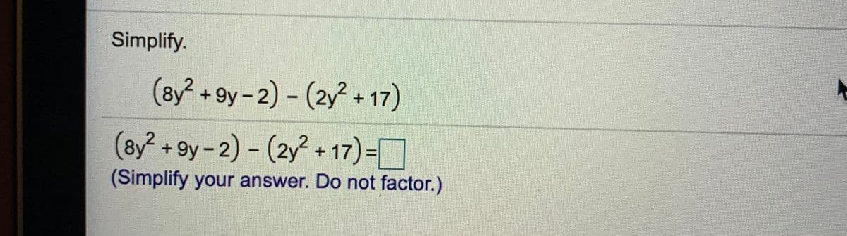 Simplify.
(8y² +9y-2) - (2y + 17)
(8y? +9y-2) - (2y + 17)=
|
%3D
(Simplify your answer. Do not factor.)
