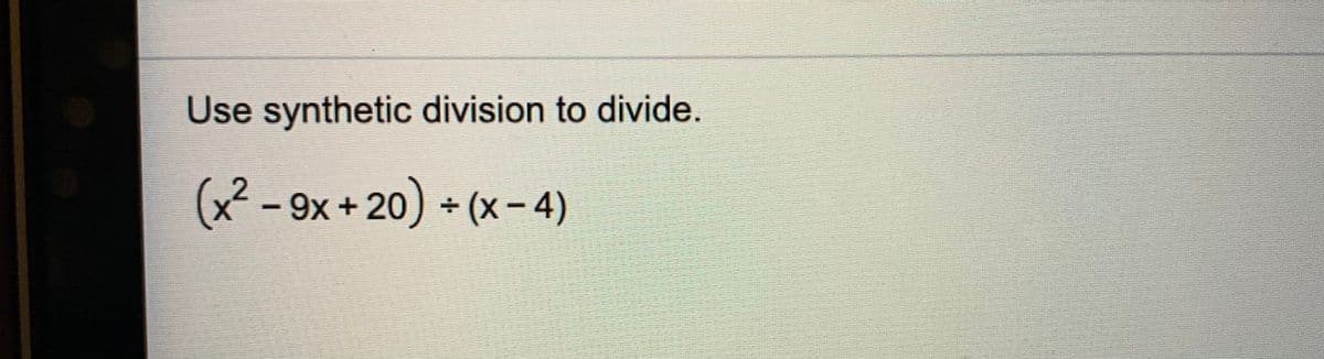Use synthetic division to divide.
(x² - 9x +20) + (x- 4)

