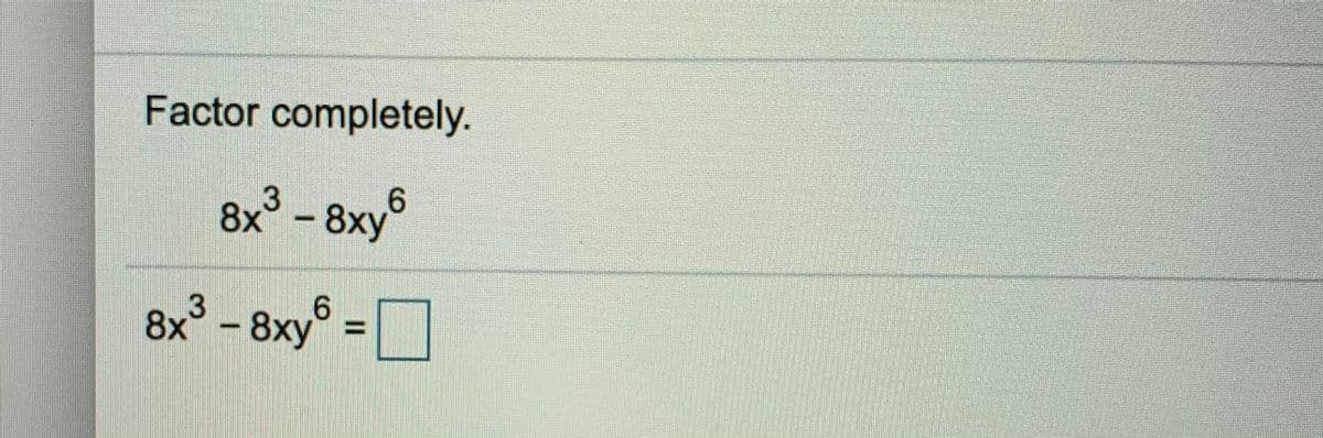 Factor completely.
8x° - 8ху
8x° – 8xy®
8x³ - 8xy® = ]
9.
