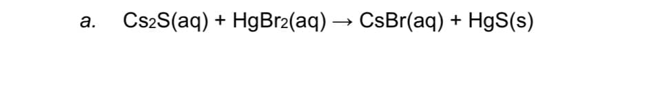 a.
Cs2S(aq) + HgBr2(aq) → CsBr(aq) + HgS(s)
