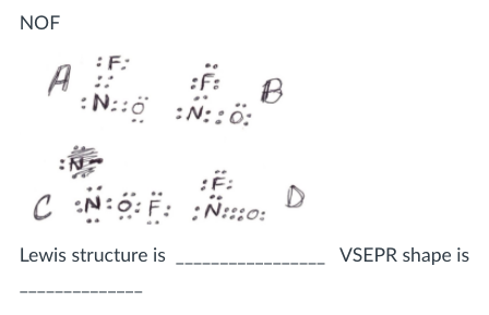 NOF
:F:
A ::
:N::ö :N::ö:
B
C :N:0: F: :N:o:
Lewis structure is
VSEPR shape is
