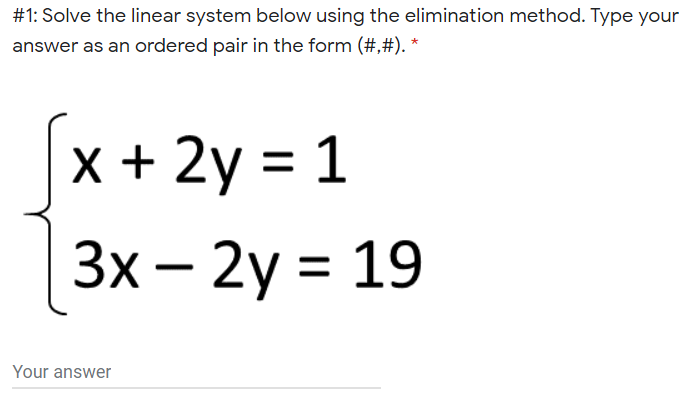 #1: Solve the linear system below using the elimination method. Type your
answer as an ordered pair in the form (#,#). *
x + 2y = 1
3x – 2y =
= 19
Your answer
