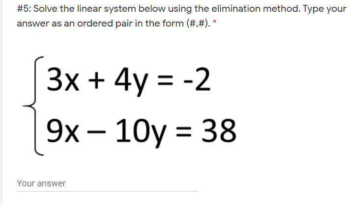 #5: Solve the linear system below using the elimination method. Type your
answer as an ordered pair in the form (#,#). *
Зx + 4y
%3D-2
9х — 10y %3D 38
Your answer
