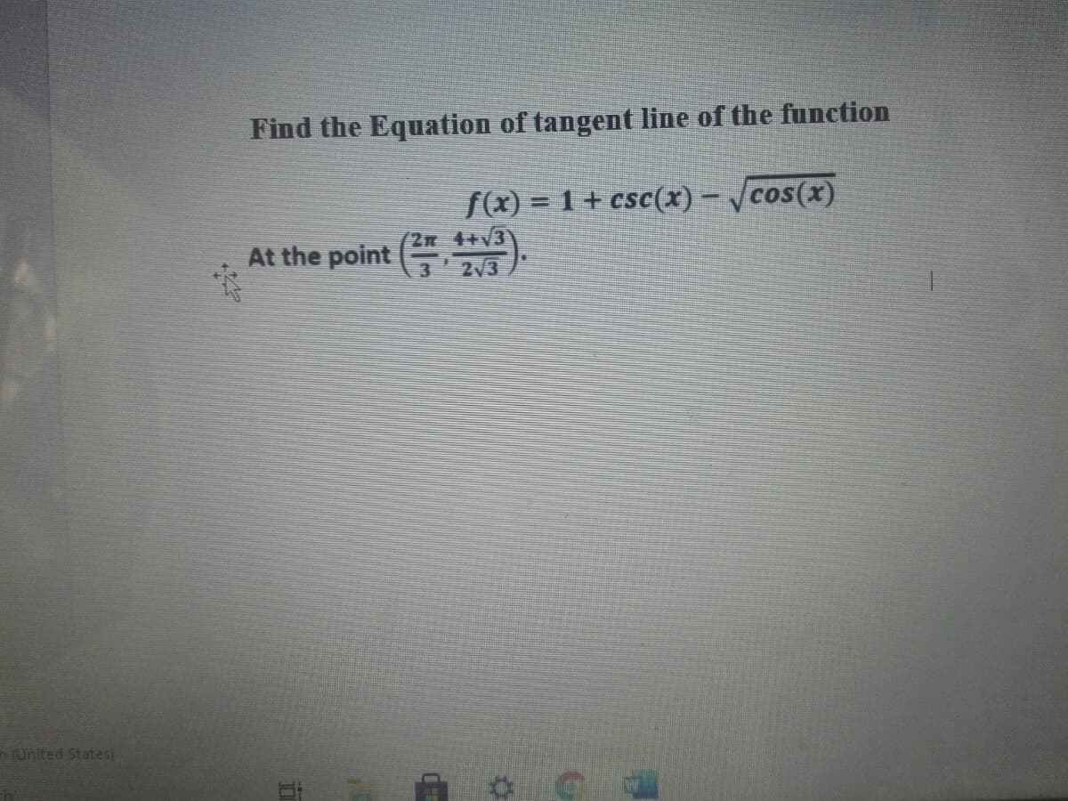 Find the Equation of tangent line of the function
f(x) = 1 + csc(x) – /cos(x)
2n 4+V3
At the point ).
United States)
