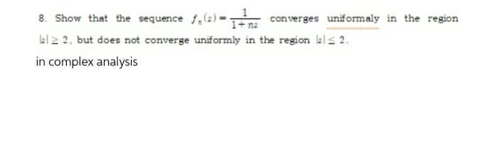 8. Show that the sequence 1,(2) = -
1+ nz
converges uniformaly in the region
lel2 2, but does not converge uniformly in the region lals 2.
in complex analysis
