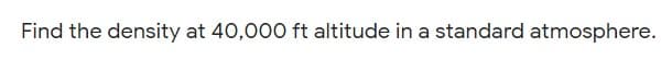 Find the density at 40,000 ft altitude in a standard atmosphere.

