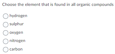 Choose the element that is found in all organic compounds
Ohydrogen
O sulphur
O
oxygen
nitrogen
O carbon