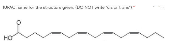 IUPAC name for the structure given. (DO NOT write "cis or trans") *
HO
