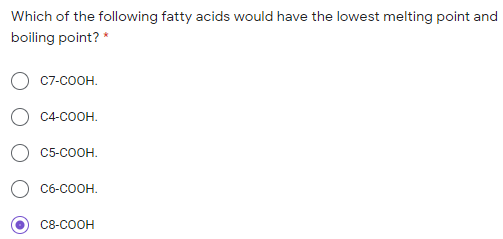 Which of the following fatty acids would have the lowest melting point and
boiling point? *
C7-COOH.
C4-COOH.
С5-СООН.
C6-COOH.
C8-COOH
